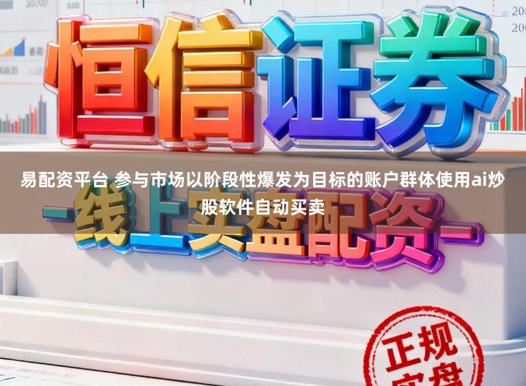 易配资平台 参与市场以阶段性爆发为目标的账户群体使用ai炒股软件自动买卖