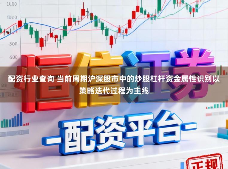配资行业查询 当前周期沪深股市中的炒股杠杆资金属性识别以策略迭代过程为主线