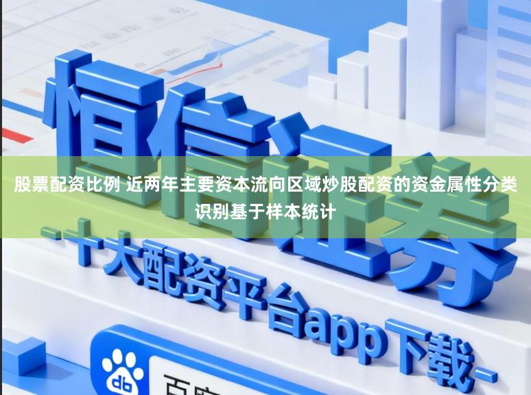 股票配资比例 近两年主要资本流向区域炒股配资的资金属性分类识别基于样本统计