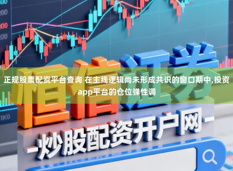 正规股票配资平台查询 在主线逻辑尚未形成共识的窗口期中,投资app平台的仓位弹性调