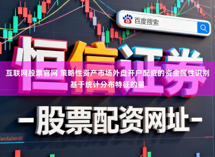互联网股票官网 策略性资产市场外盘开户配资的资金属性识别基于统计分布特征的量