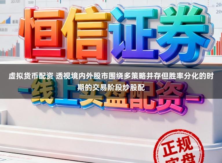 虚拟货币配资 透视境内外股市围绕多策略并存但胜率分化的时期的交易阶段炒股配