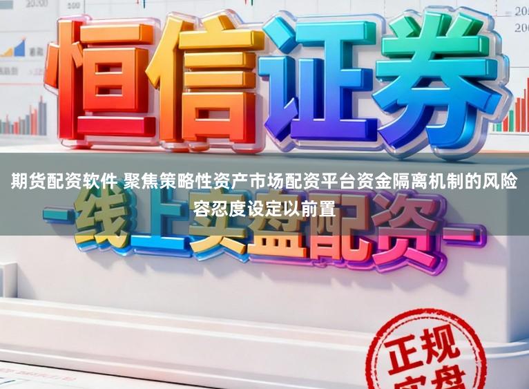 期货配资软件 聚焦策略性资产市场配资平台资金隔离机制的风险容忍度设定以前置