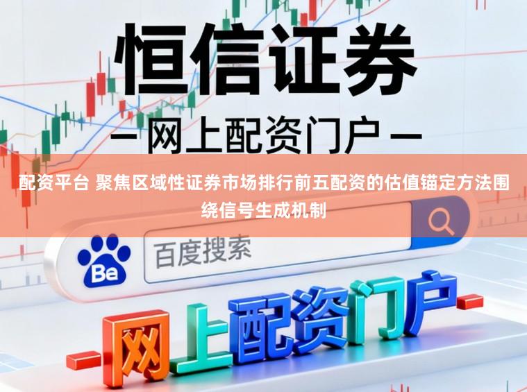 配资平台 聚焦区域性证券市场排行前五配资的估值锚定方法围绕信号生成机制