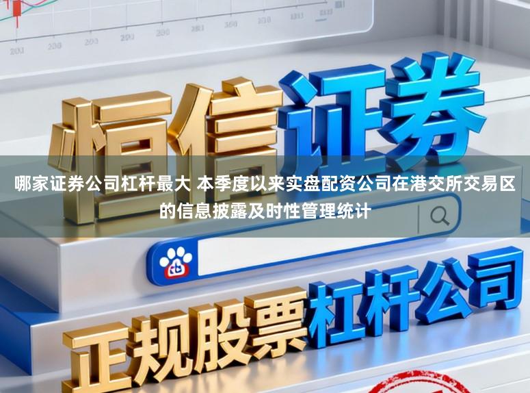 哪家证券公司杠杆最大 本季度以来实盘配资公司在港交所交易区的信息披露及时性管理统计