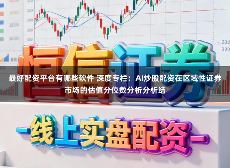 最好配资平台有哪些软件 深度专栏：AI炒股配资在区域性证券市场的估值分位数分析分析结