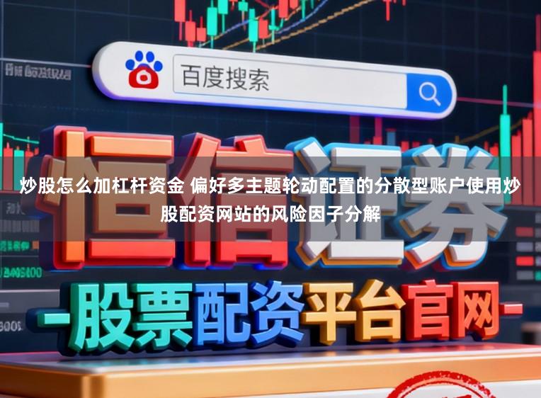 炒股怎么加杠杆资金 偏好多主题轮动配置的分散型账户使用炒股配资网站的风险因子分解