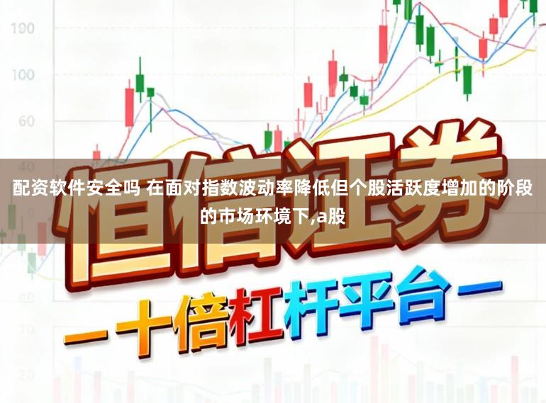 配资软件安全吗 在面对指数波动率降低但个股活跃度增加的阶段的市场环境下,a股