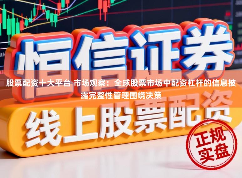 股票配资十大平台 市场观察：全球股票市场中配资杠杆的信息披露完整性管理围绕决策