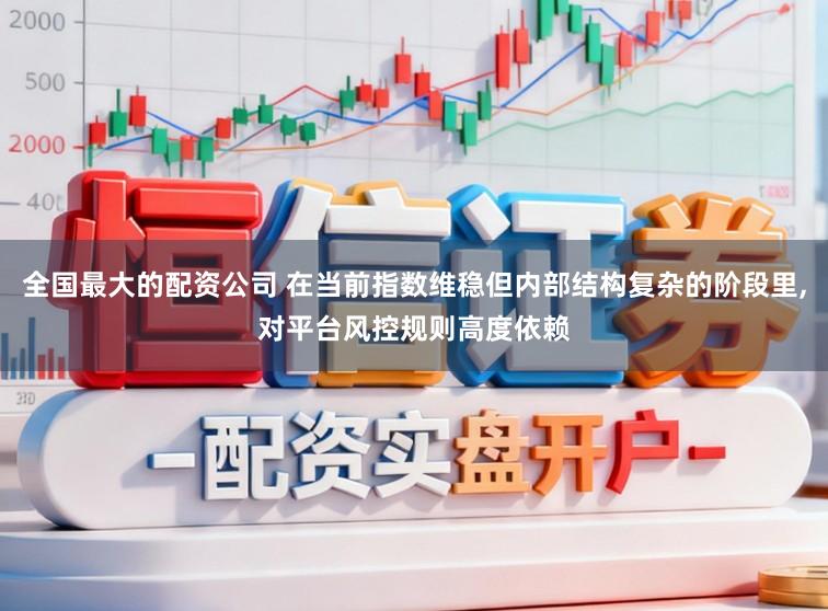 全国最大的配资公司 在当前指数维稳但内部结构复杂的阶段里,对平台风控规则高度依赖