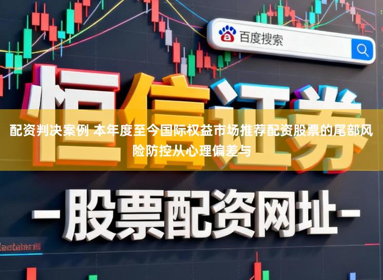 配资判决案例 本年度至今国际权益市场推荐配资股票的尾部风险防控从心理偏差与