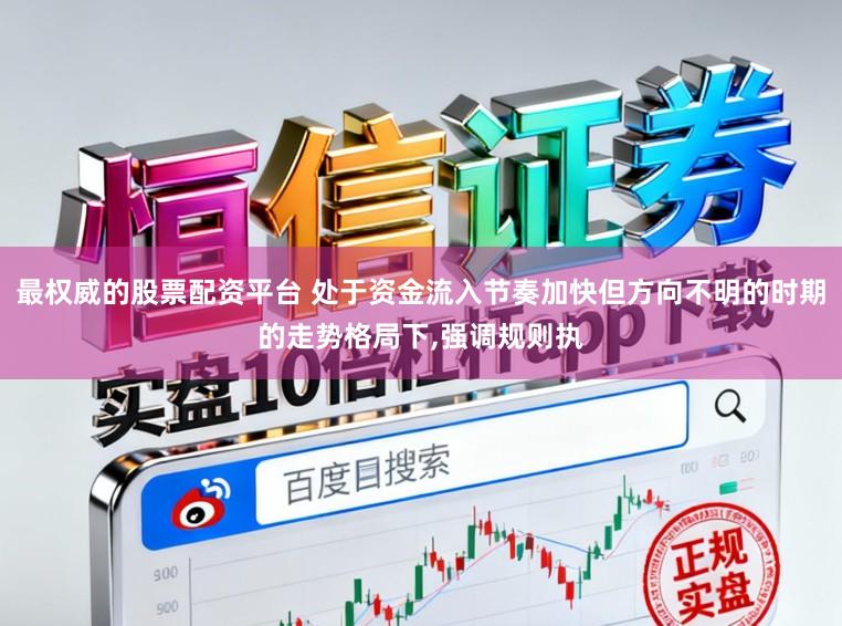 最权威的股票配资平台 处于资金流入节奏加快但方向不明的时期的走势格局下,强调规则执