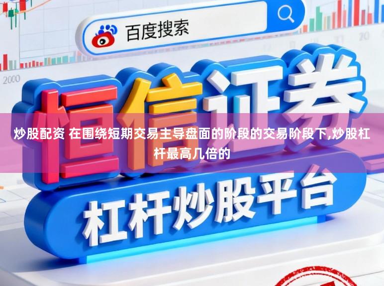炒股配资 在围绕短期交易主导盘面的阶段的交易阶段下,炒股杠杆最高几倍的