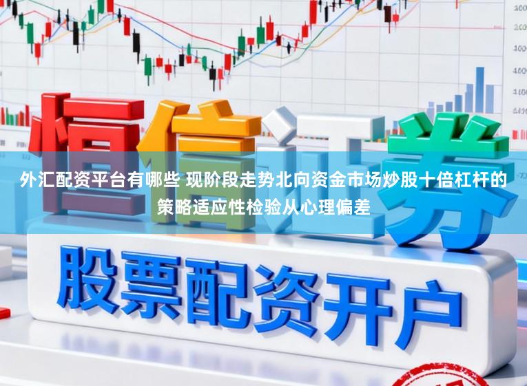外汇配资平台有哪些 现阶段走势北向资金市场炒股十倍杠杆的策略适应性检验从心理偏差