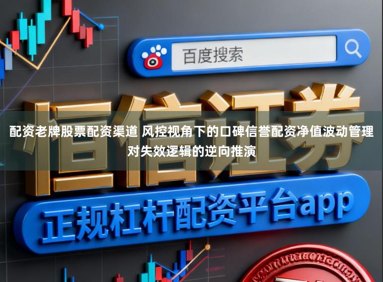 配资老牌股票配资渠道 风控视角下的口碑信誉配资净值波动管理对失效逻辑的逆向推演