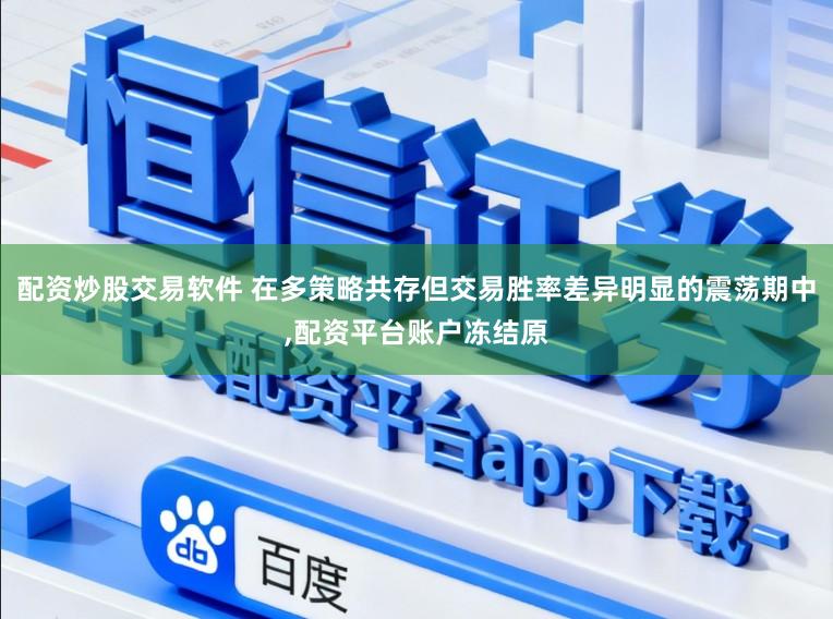 配资炒股交易软件 在多策略共存但交易胜率差异明显的震荡期中,配资平台账户冻结原