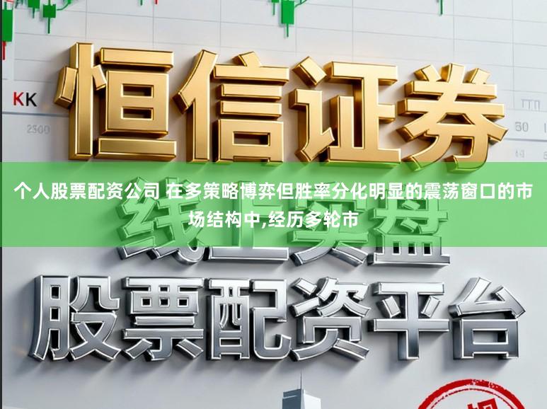 个人股票配资公司 在多策略博弈但胜率分化明显的震荡窗口的市场结构中,经历多轮市
