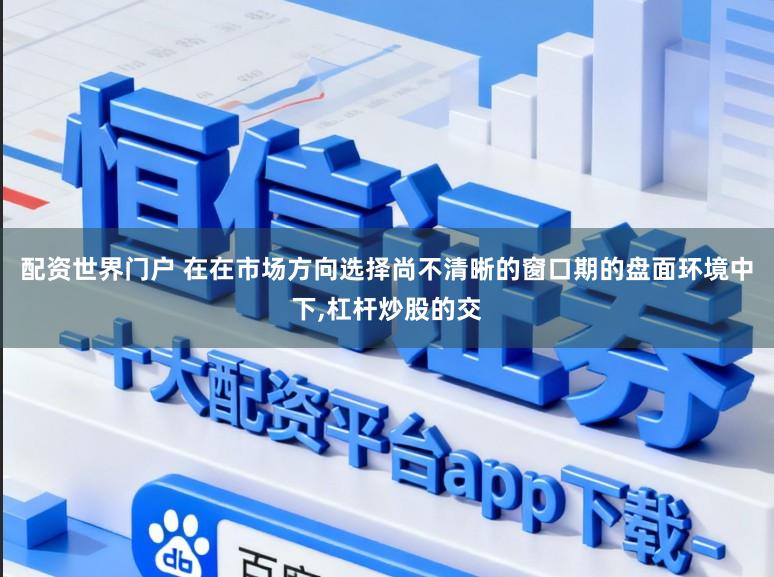 配资世界门户 在在市场方向选择尚不清晰的窗口期的盘面环境中下,杠杆炒股的交