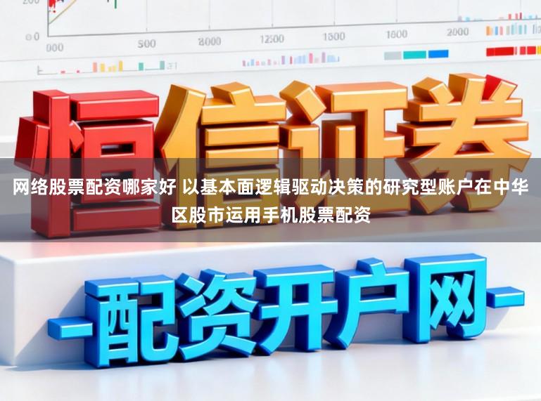 网络股票配资哪家好 以基本面逻辑驱动决策的研究型账户在中华区股市运用手机股票配资