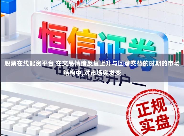 股票在线配资平台 在交易情绪反复上升与回落交替的时期的市场结构中,对市场突发变