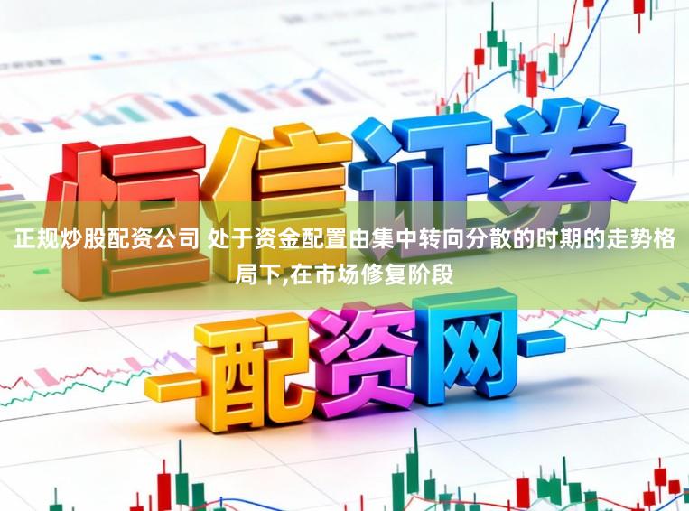 正规炒股配资公司 处于资金配置由集中转向分散的时期的走势格局下,在市场修复阶段