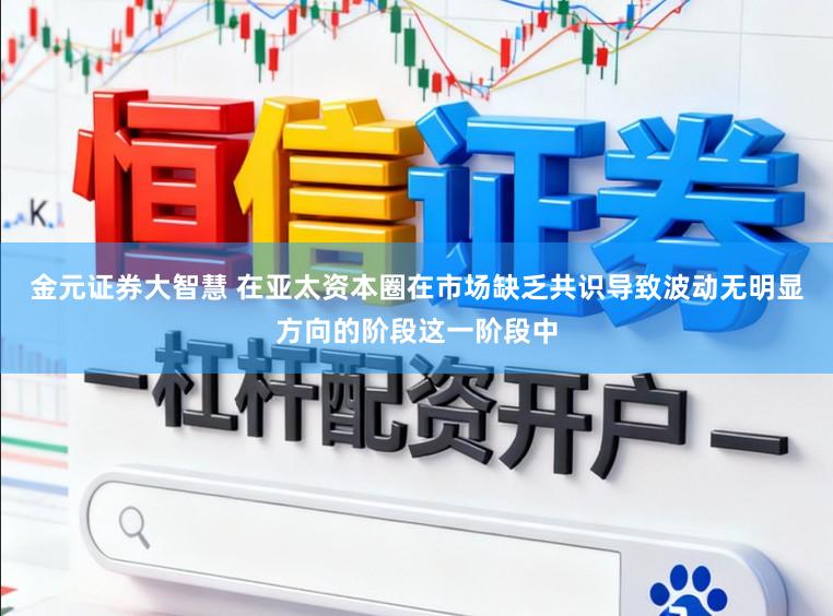 金元证券大智慧 在亚太资本圈在市场缺乏共识导致波动无明显方向的阶段这一阶段中