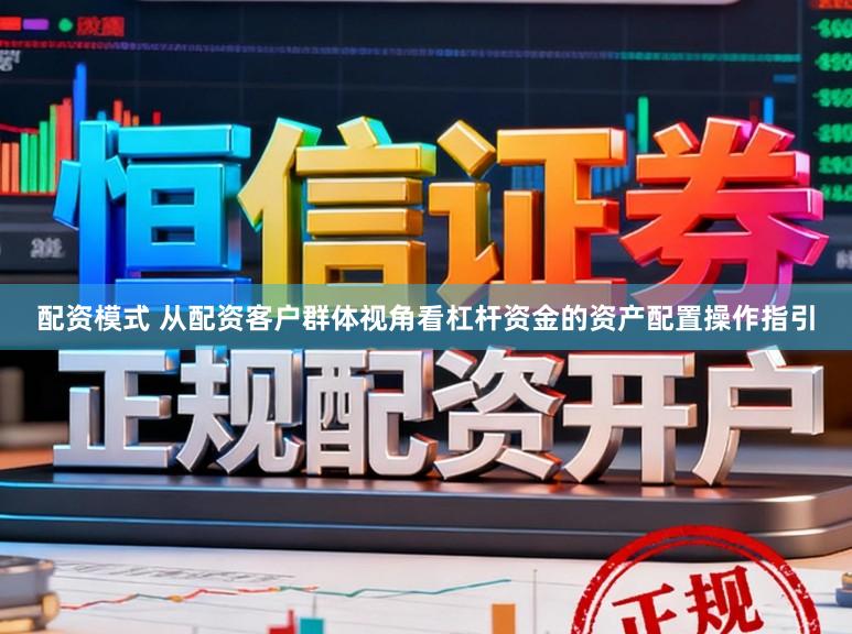 配资模式 从配资客户群体视角看杠杆资金的资产配置操作指引
