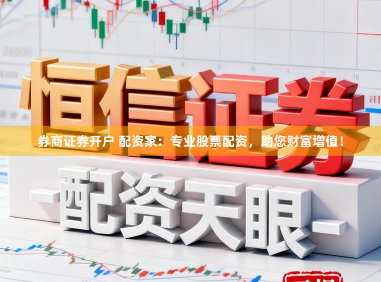 券商证券开户 配资家：专业股票配资，助您财富增值！