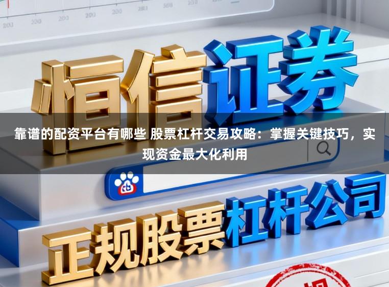 靠谱的配资平台有哪些 股票杠杆交易攻略：掌握关键技巧，实现资金最大化利用