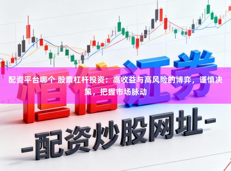 配资平台哪个 股票杠杆投资：高收益与高风险的博弈，谨慎决策，把握市场脉动