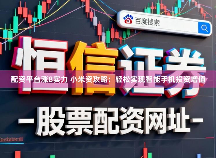 配资平台涨8实力 小米资攻略：轻松实现智能手机投资增值