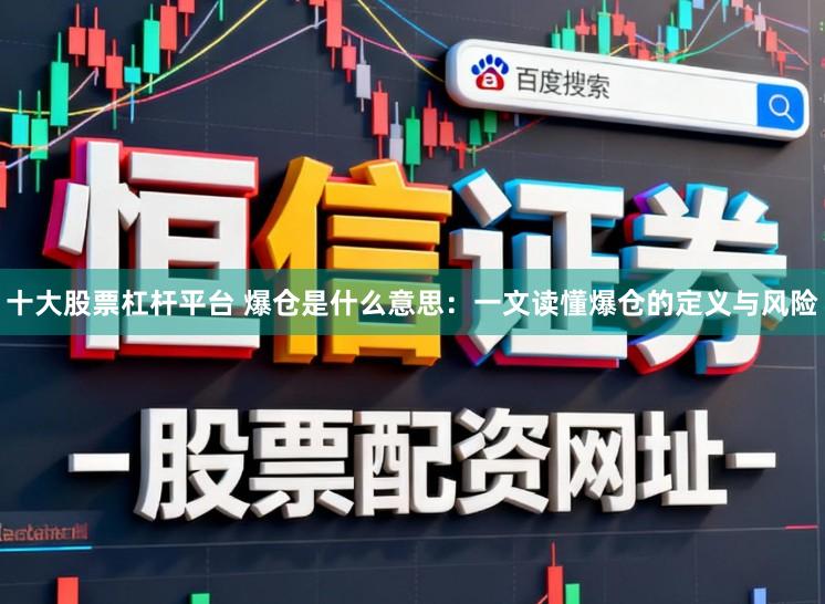 十大股票杠杆平台 爆仓是什么意思：一文读懂爆仓的定义与风险