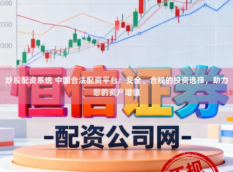 炒股配资系统 中国合法配资平台：安全、合规的投资选择，助力您的资产增值
