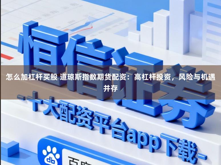 怎么加杠杆买股 道琼斯指数期货配资：高杠杆投资，风险与机遇并存