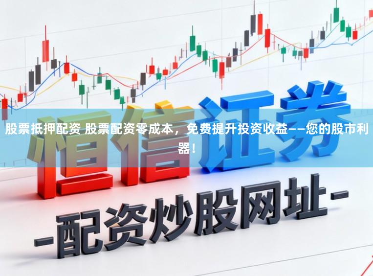 股票抵押配资 股票配资零成本，免费提升投资收益——您的股市利器！
