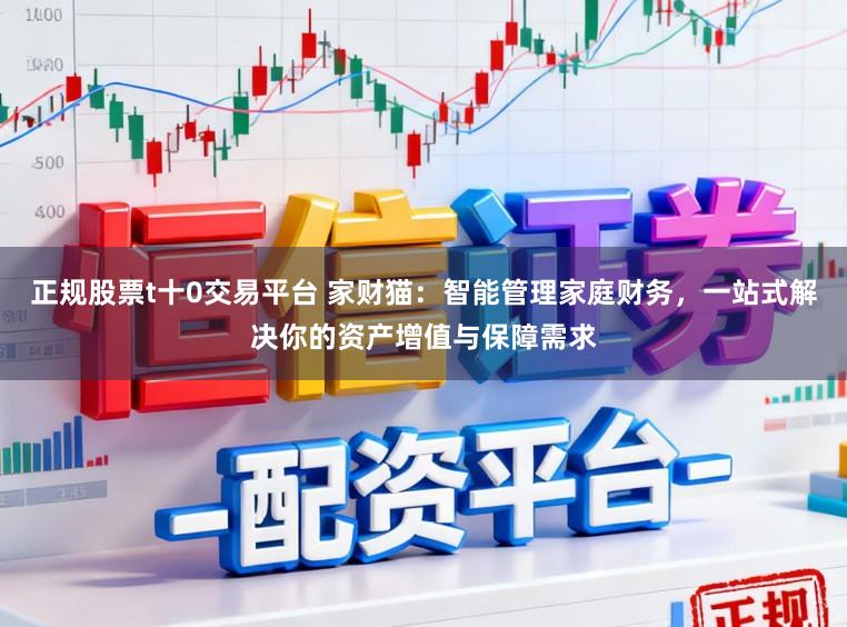 正规股票t十0交易平台 家财猫：智能管理家庭财务，一站式解决你的资产增值与保障需求