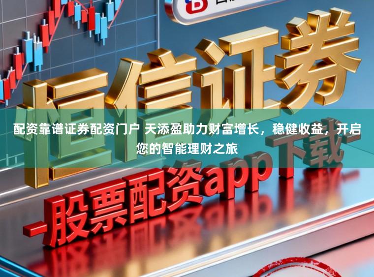 配资靠谱证券配资门户 天添盈助力财富增长，稳健收益，开启您的智能理财之旅