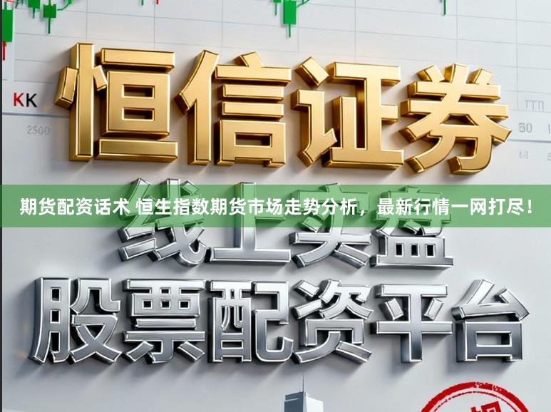 期货配资话术 恒生指数期货市场走势分析，最新行情一网打尽！