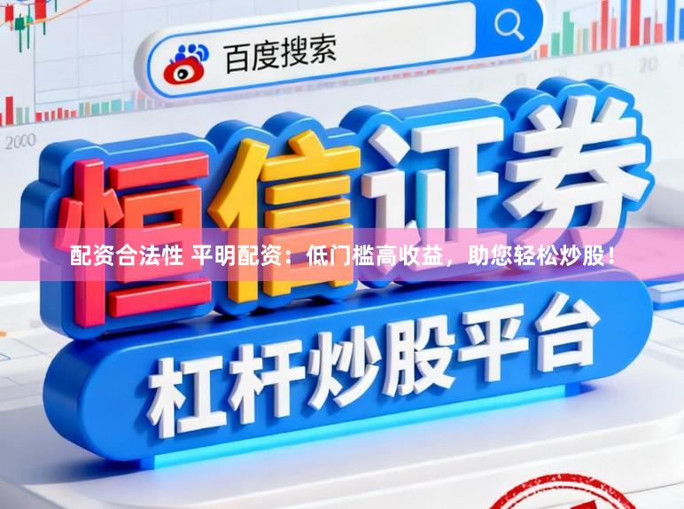 配资合法性 平明配资：低门槛高收益，助您轻松炒股！