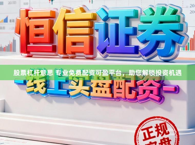 股票杠杆意思 专业免费配资可盈平台，助您解锁投资机遇