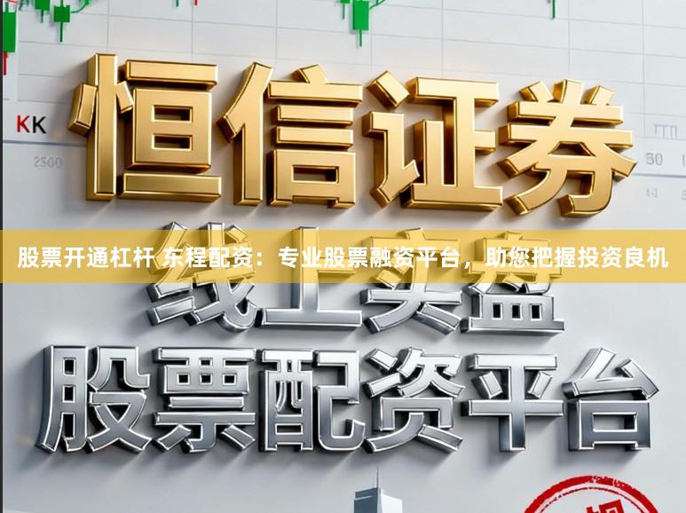 股票开通杠杆 东程配资：专业股票融资平台，助您把握投资良机
