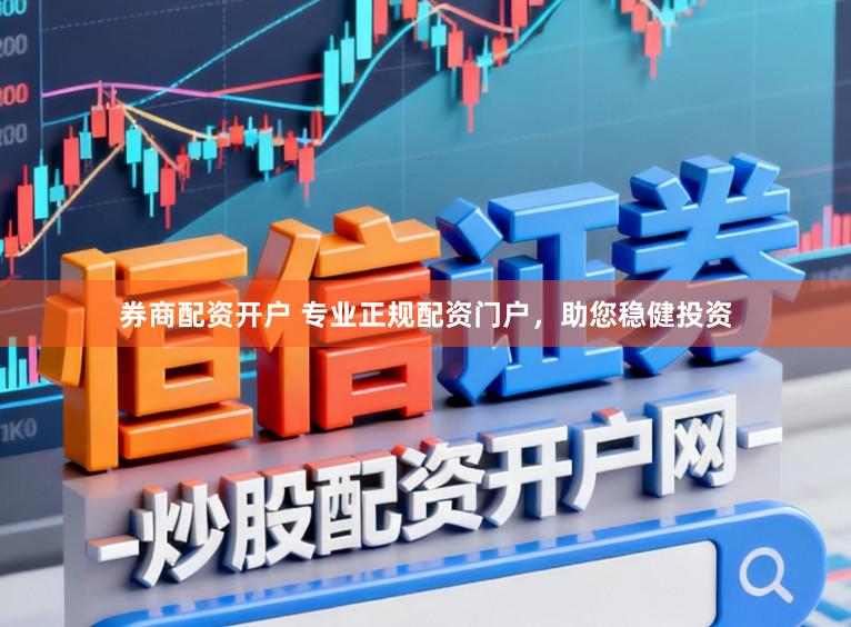 券商配资开户 专业正规配资门户，助您稳健投资