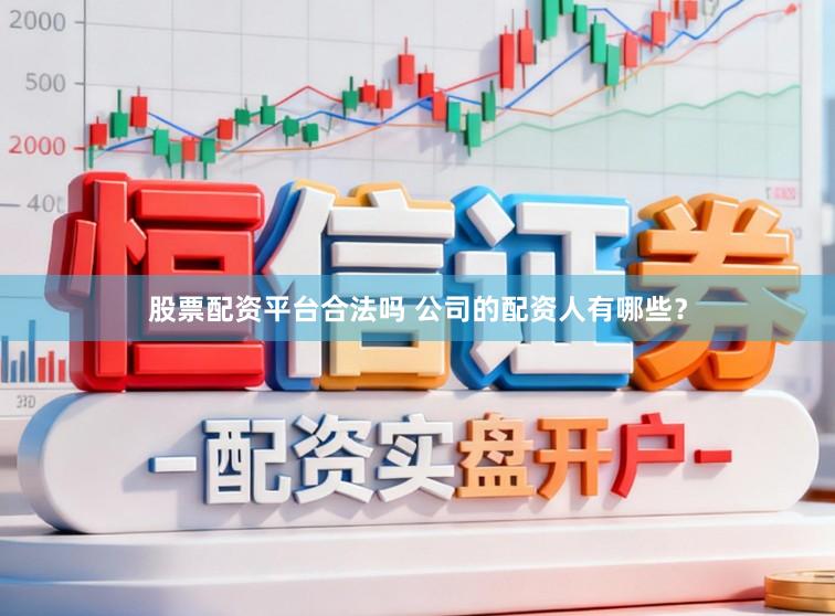股票配资平台合法吗 公司的配资人有哪些？