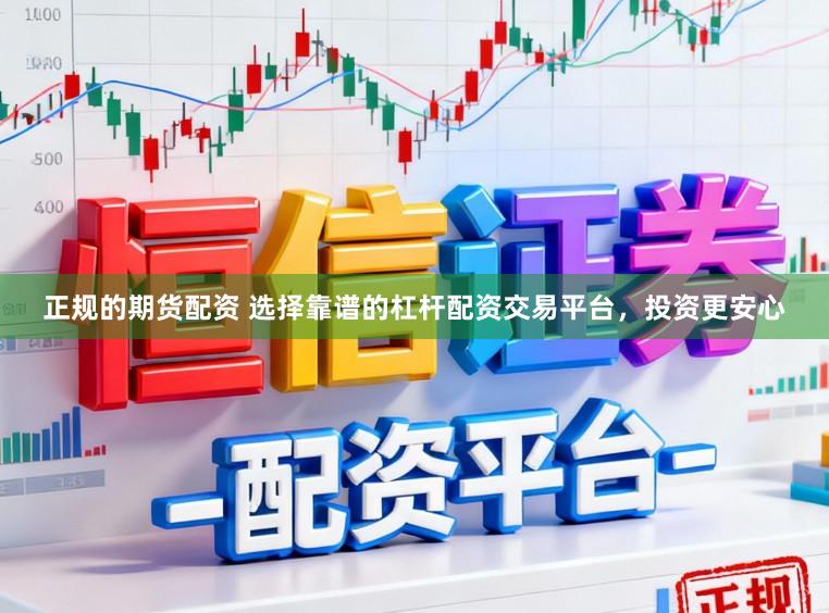 正规的期货配资 选择靠谱的杠杆配资交易平台，投资更安心