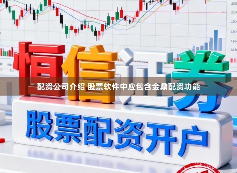 配资公司介绍 股票软件中应包含金鼎配资功能