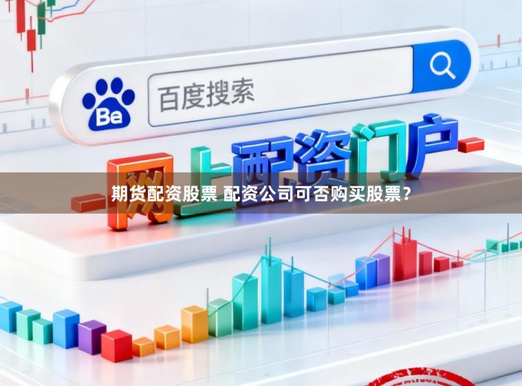 期货配资股票 配资公司可否购买股票？