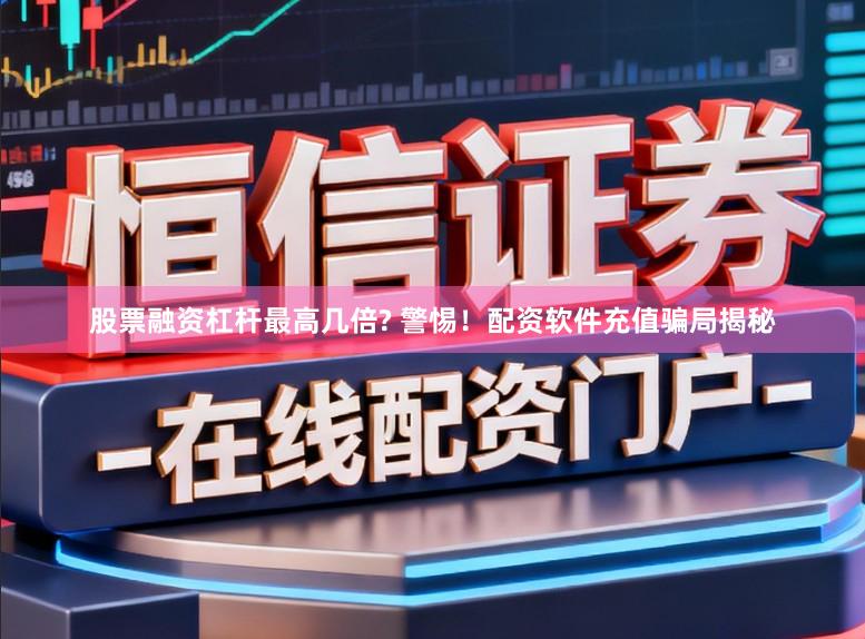股票融资杠杆最高几倍? 警惕！配资软件充值骗局揭秘