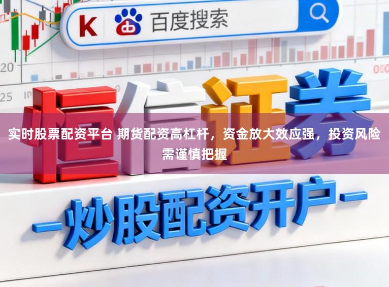 实时股票配资平台 期货配资高杠杆，资金放大效应强，投资风险需谨慎把握