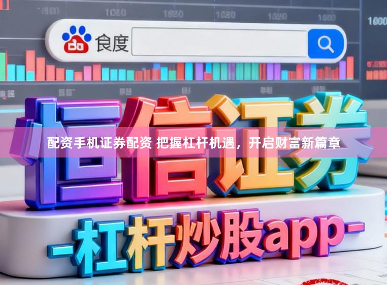 配资手机证券配资 把握杠杆机遇，开启财富新篇章