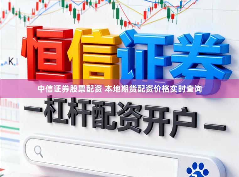 中信证券股票配资 本地期货配资价格实时查询